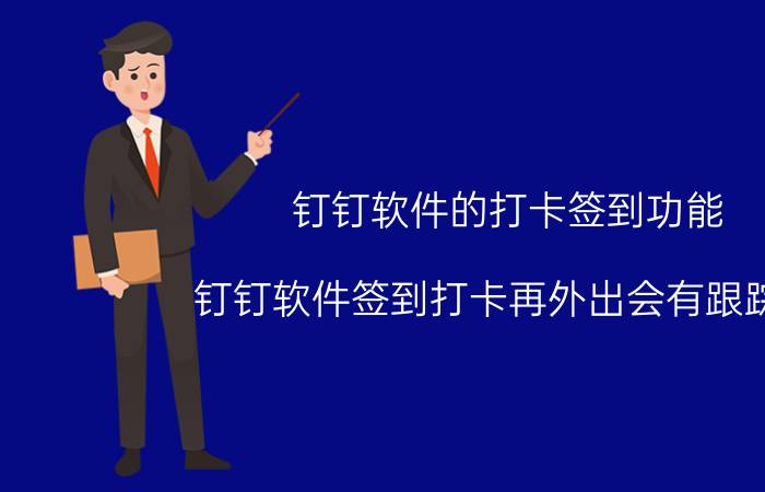 钉钉软件的打卡签到功能 钉钉软件签到打卡再外出会有跟踪嘛？